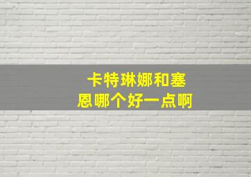 卡特琳娜和塞恩哪个好一点啊