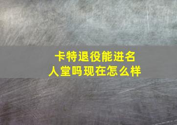 卡特退役能进名人堂吗现在怎么样