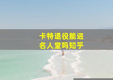 卡特退役能进名人堂吗知乎