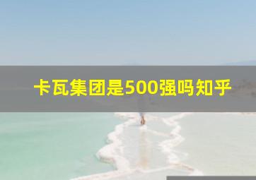 卡瓦集团是500强吗知乎