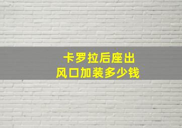 卡罗拉后座出风口加装多少钱