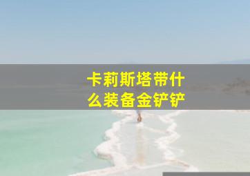 卡莉斯塔带什么装备金铲铲