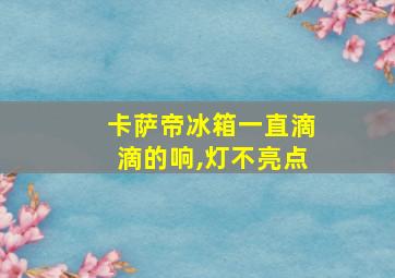 卡萨帝冰箱一直滴滴的响,灯不亮点