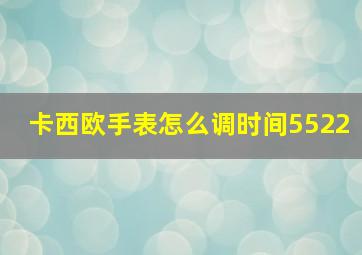 卡西欧手表怎么调时间5522