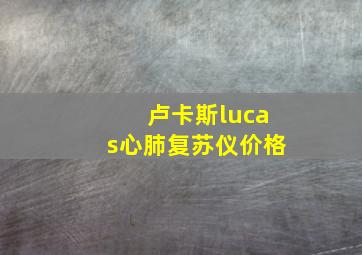 卢卡斯lucas心肺复苏仪价格