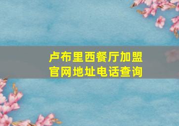 卢布里西餐厅加盟官网地址电话查询