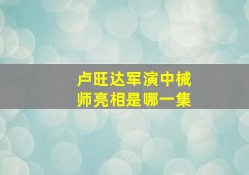 卢旺达军演中械师亮相是哪一集