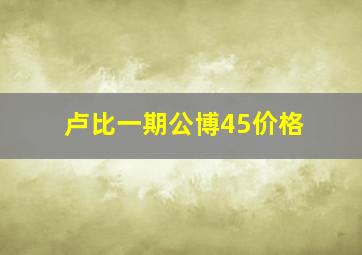 卢比一期公博45价格