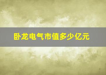 卧龙电气市值多少亿元