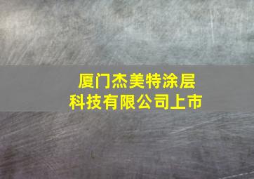 厦门杰美特涂层科技有限公司上市