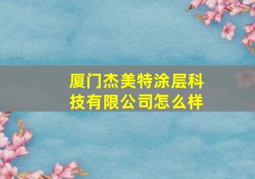 厦门杰美特涂层科技有限公司怎么样