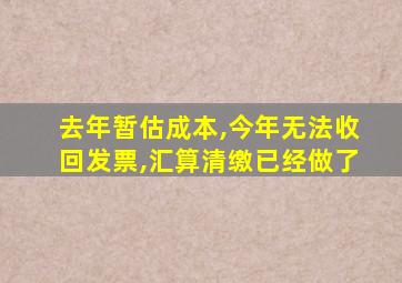 去年暂估成本,今年无法收回发票,汇算清缴已经做了