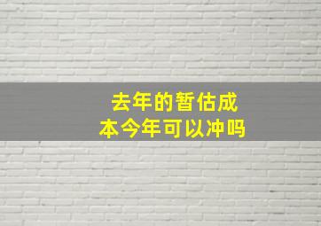 去年的暂估成本今年可以冲吗