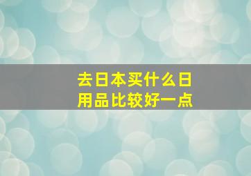 去日本买什么日用品比较好一点