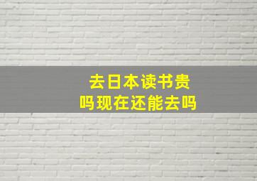 去日本读书贵吗现在还能去吗