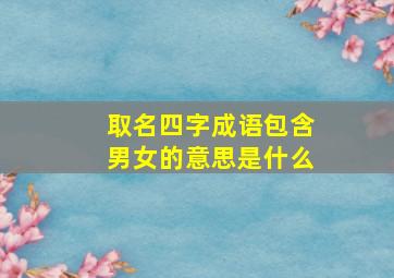 取名四字成语包含男女的意思是什么