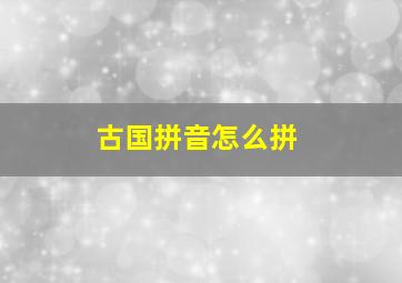 古国拼音怎么拼