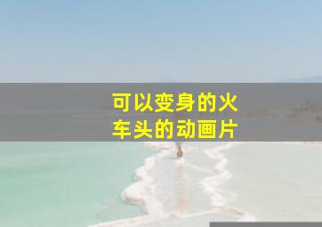 可以变身的火车头的动画片