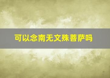 可以念南无文殊菩萨吗