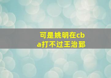 可是姚明在cba打不过王治郅