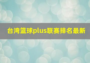 台湾篮球plus联赛排名最新