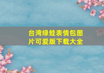 台湾绿蛙表情包图片可爱版下载大全