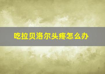 吃拉贝洛尔头疼怎么办