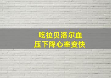 吃拉贝洛尔血压下降心率变快