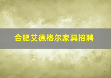 合肥艾德格尔家具招聘