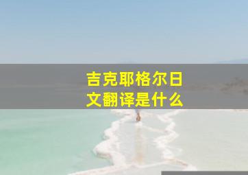 吉克耶格尔日文翻译是什么