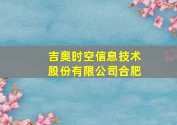 吉奥时空信息技术股份有限公司合肥