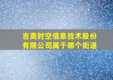 吉奥时空信息技术股份有限公司属于哪个街道