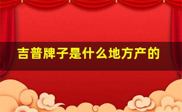 吉普牌子是什么地方产的