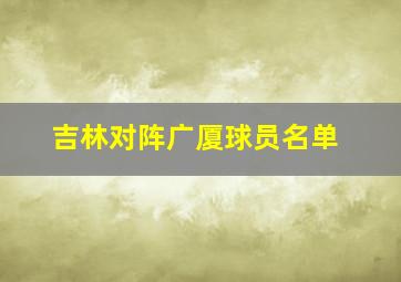 吉林对阵广厦球员名单