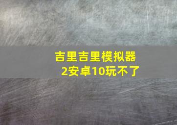 吉里吉里模拟器2安卓10玩不了