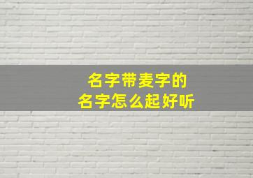 名字带麦字的名字怎么起好听