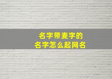 名字带麦字的名字怎么起网名