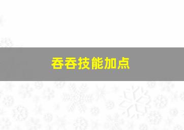 吞吞技能加点