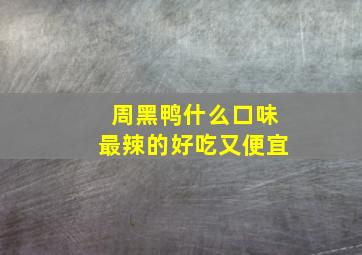 周黑鸭什么口味最辣的好吃又便宜