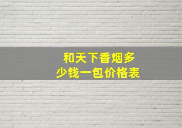 和天下香烟多少钱一包价格表