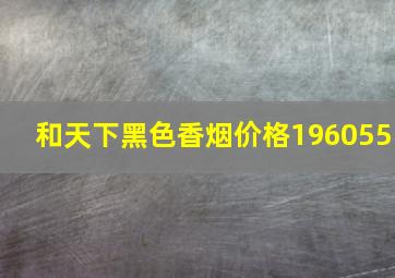 和天下黑色香烟价格196055