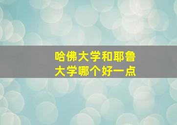 哈佛大学和耶鲁大学哪个好一点