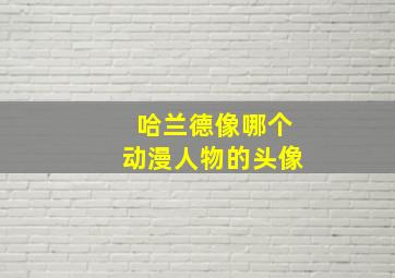 哈兰德像哪个动漫人物的头像