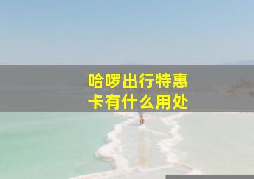 哈啰出行特惠卡有什么用处