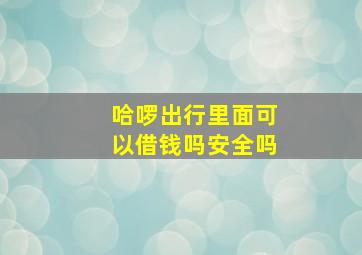 哈啰出行里面可以借钱吗安全吗