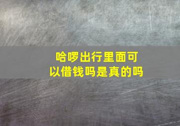 哈啰出行里面可以借钱吗是真的吗