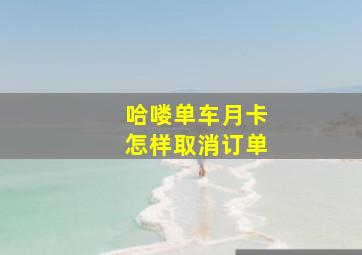 哈喽单车月卡怎样取消订单