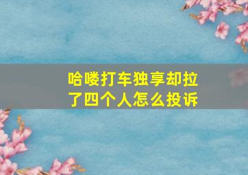 哈喽打车独享却拉了四个人怎么投诉