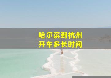 哈尔滨到杭州开车多长时间