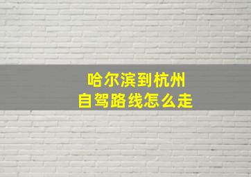 哈尔滨到杭州自驾路线怎么走